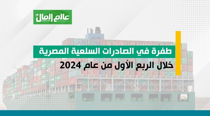 طفرة فى الصادرات السلعية المصرية خلال الربع الأول من عام 2024