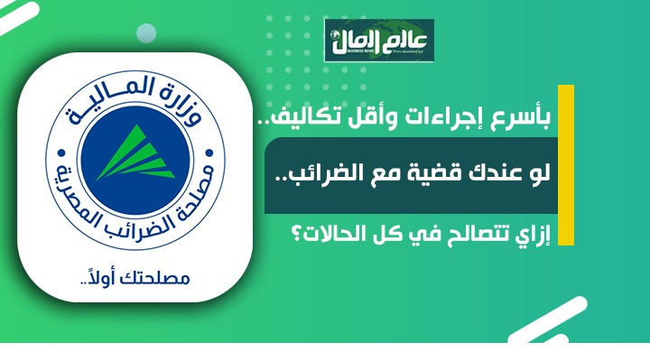 لو عندك قضية مع الضرائب.. إزاي تتصالح في كل الحالات؟
