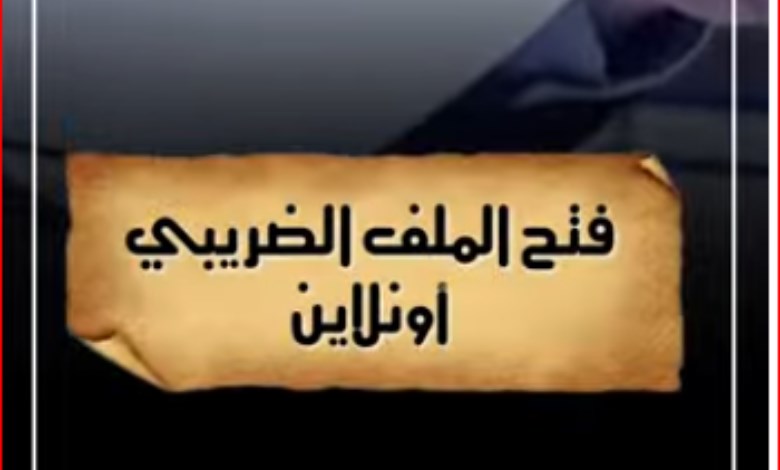 التفاصيل الكاملة فتح الملف الضريبي إلكترونيًا  - فيديو